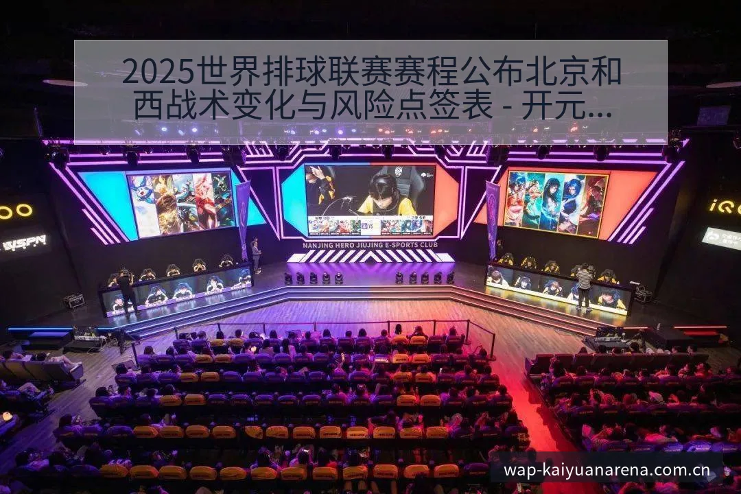 2025世界排球联赛赛程公布北京和西战术变化与风险点签表 - 开元体育官网