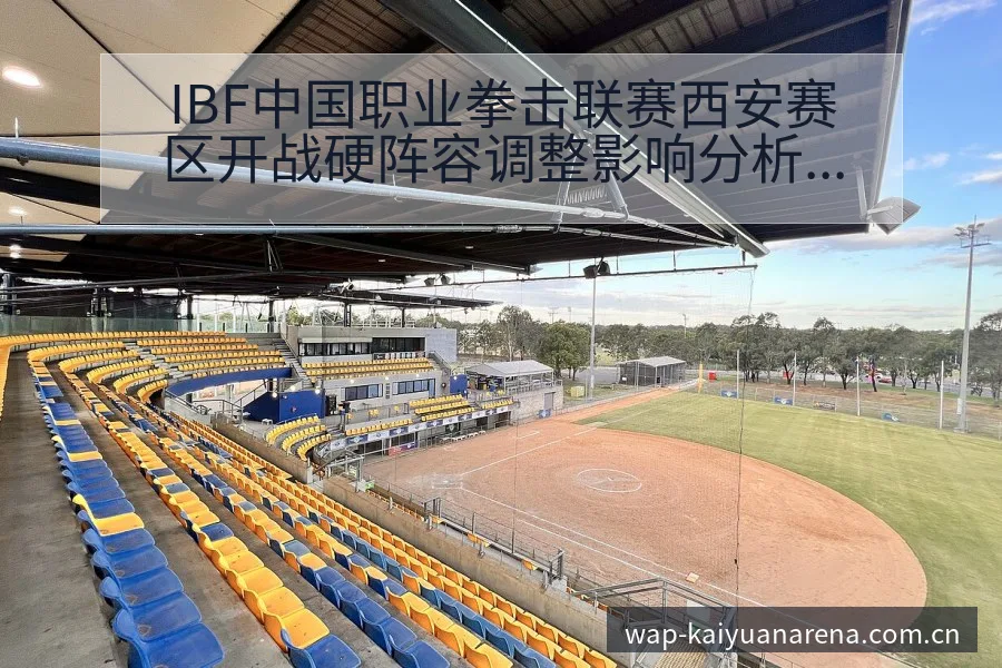 IBF中国职业拳击联赛西安赛区开战硬阵容调整影响分析及风 - 开元体育官网
