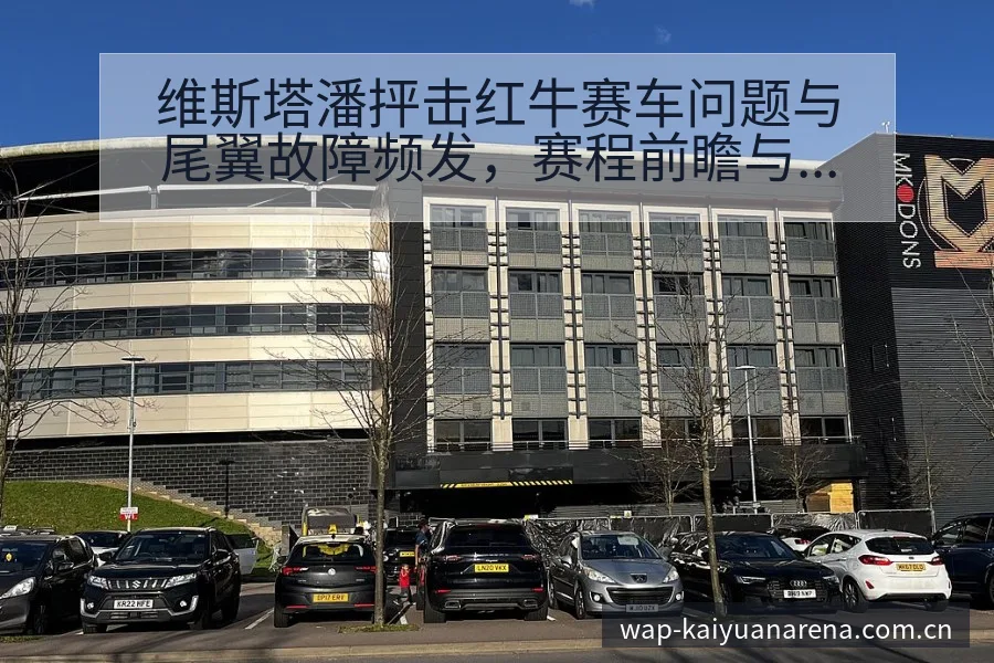 维斯塔潘抨击红牛赛车问题与尾翼故障频发，赛程前瞻与风险观 - 开元体育官网